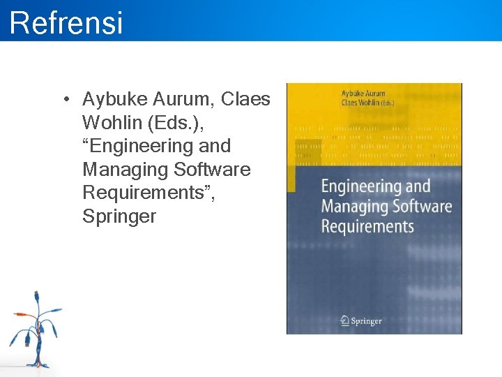 Refrensi • Aybuke Aurum, Claes Wohlin (Eds. ), “Engineering and Managing Software Requirements”, Springer