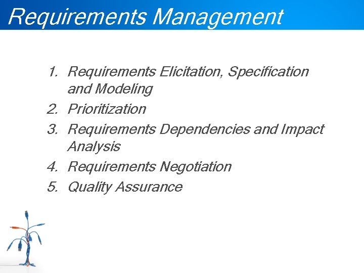 Requirements Management 1. Requirements Elicitation, Specification and Modeling 2. Prioritization 3. Requirements Dependencies and