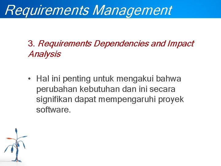 Requirements Management 3. Requirements Dependencies and Impact Analysis • Hal ini penting untuk mengakui