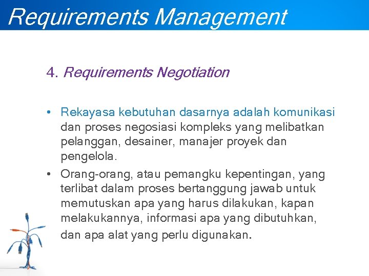 Requirements Management 4. Requirements Negotiation • Rekayasa kebutuhan dasarnya adalah komunikasi dan proses negosiasi