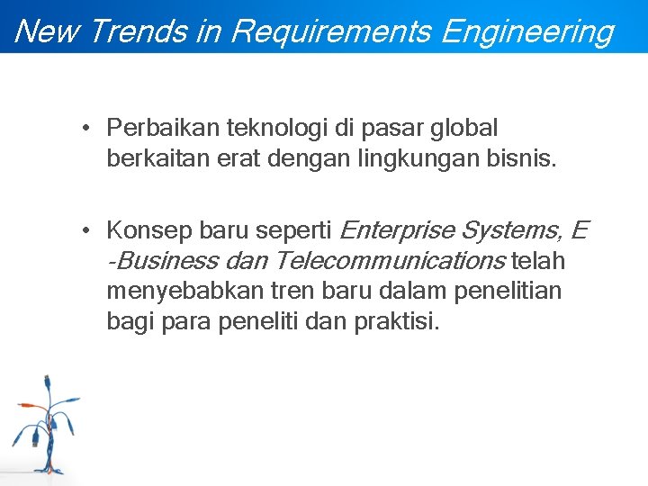 New Trends in Requirements Engineering • Perbaikan teknologi di pasar global berkaitan erat dengan