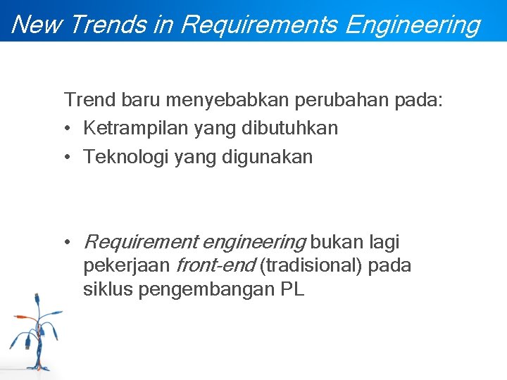 New Trends in Requirements Engineering Trend baru menyebabkan perubahan pada: • Ketrampilan yang dibutuhkan