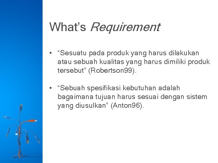 What’s Requirement • “Sesuatu pada produk yang harus dilakukan atau sebuah kualitas yang harus
