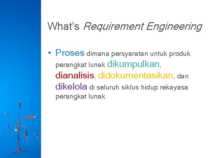 What’s Requirement Engineering • Proses dimana persyaratan untuk produk perangkat lunak dikumpulkan, dianalisis, didokumentasikan,