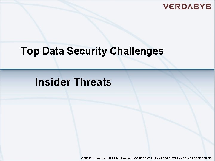 Top Data Security Challenges Insider Threats © 2011 Verdasys, Inc. All Rights Reserved. CONFIDENTIAL