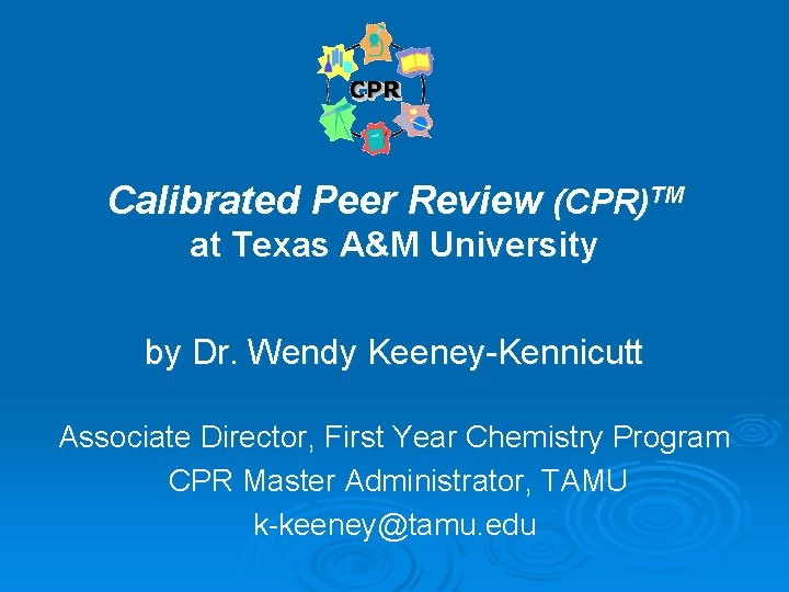 Calibrated Peer Review (CPR)TM at Texas A&M University by Dr. Wendy Keeney-Kennicutt Associate Director,