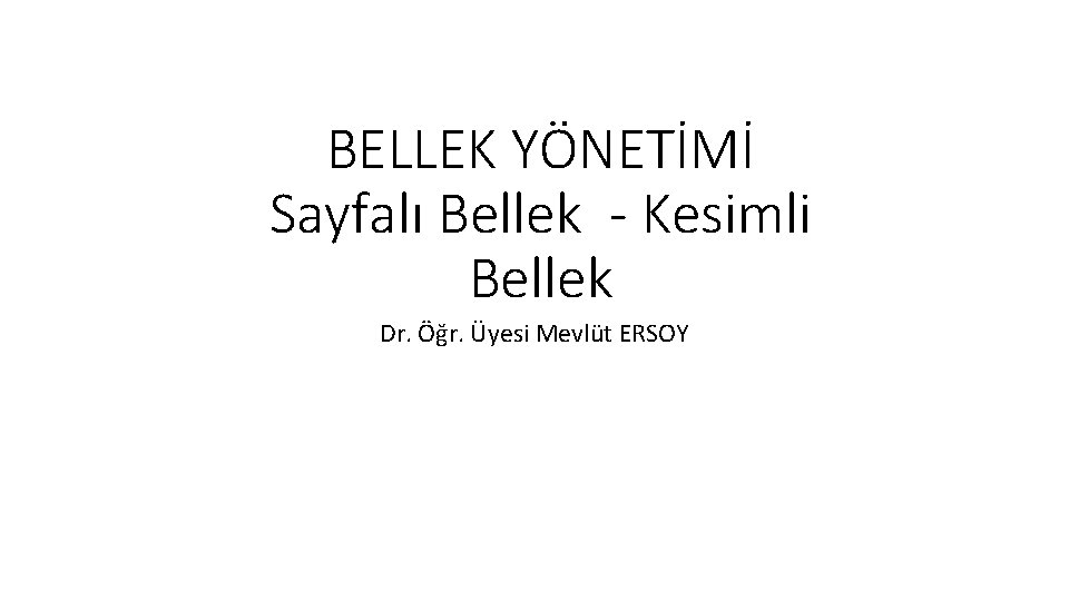 BELLEK YÖNETİMİ Sayfalı Bellek - Kesimli Bellek Dr. Öğr. Üyesi Mevlüt ERSOY 