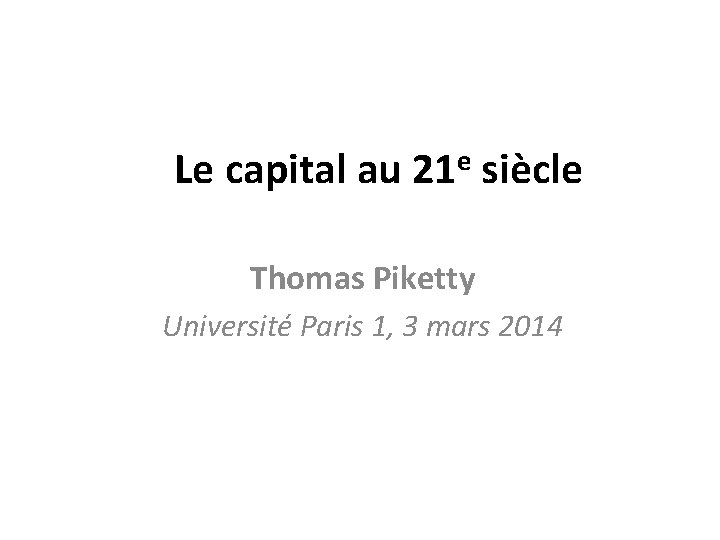 Le capital au 21 e siècle Thomas Piketty Université Paris 1, 3 mars 2014