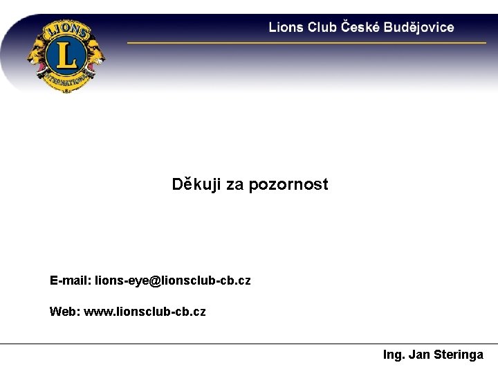 Děkuji za pozornost E-mail: lions-eye@lionsclub-cb. cz Web: www. lionsclub-cb. cz Ing. Jan Steringa 