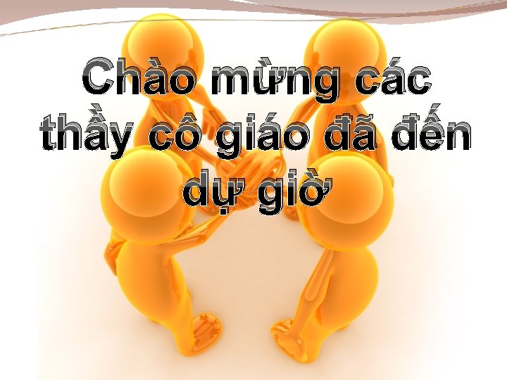 Chào mừng các thầy cô giáo đã đến dự giờ 