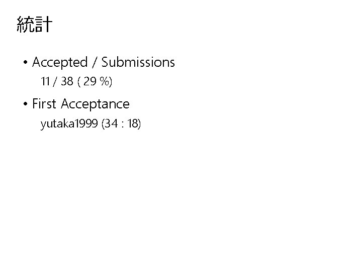 統計 • Accepted / Submissions 11 / 38 ( 29 %) • First Acceptance