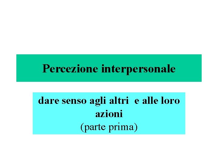 Percezione interpersonale dare senso agli altri e alle loro azioni (parte prima) 