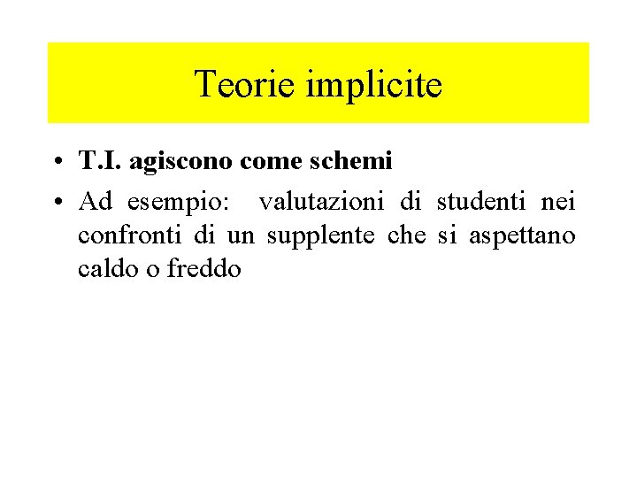 Teorie implicite • T. I. agiscono come schemi • Ad esempio: valutazioni di studenti
