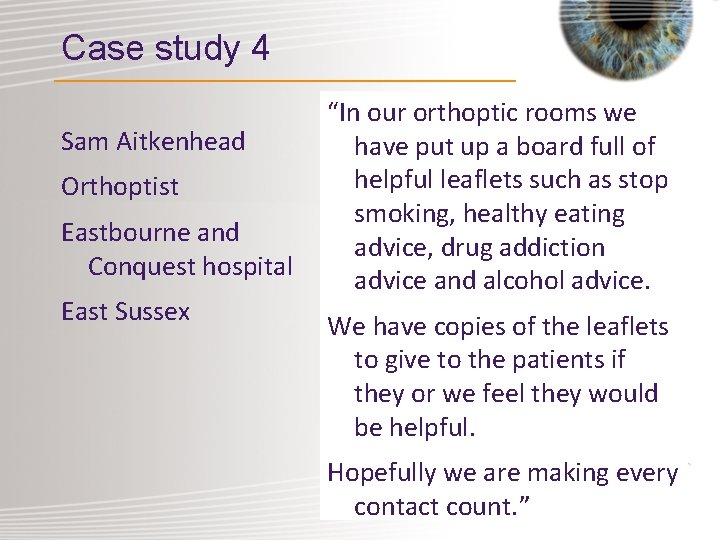 Case study 4 Sam Aitkenhead Orthoptist Eastbourne and Conquest hospital East Sussex “In our