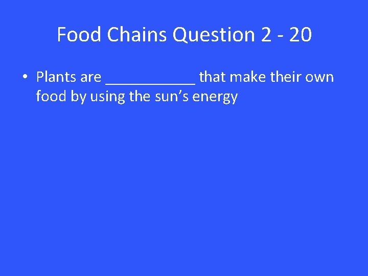 Food Chains Question 2 - 20 • Plants are ______ that make their own