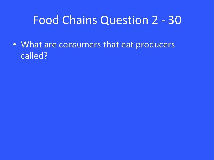 Food Chains Question 2 - 30 • What are consumers that eat producers called?