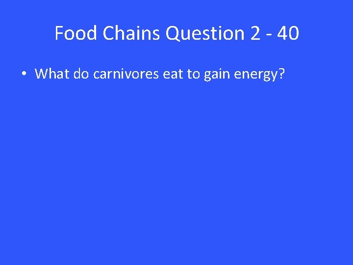 Food Chains Question 2 - 40 • What do carnivores eat to gain energy?