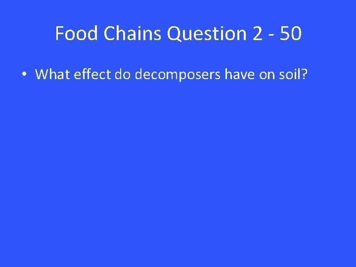 Food Chains Question 2 - 50 • What effect do decomposers have on soil?