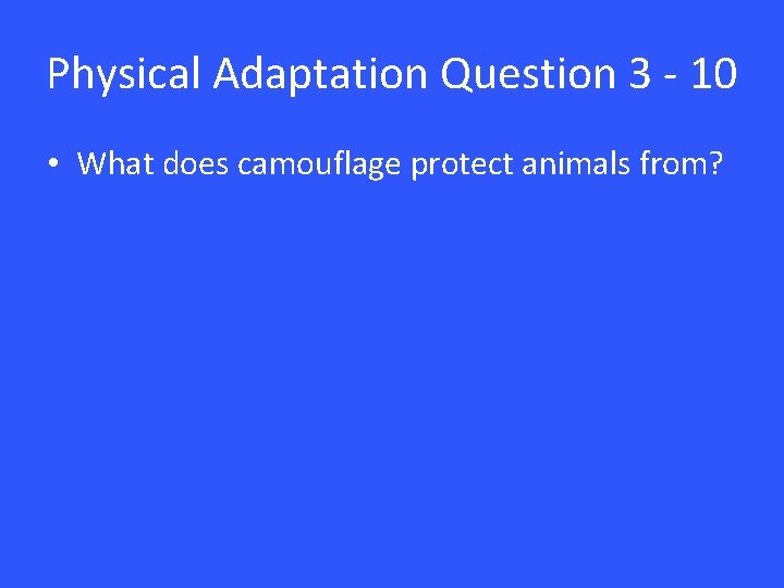 Physical Adaptation Question 3 - 10 • What does camouflage protect animals from? 