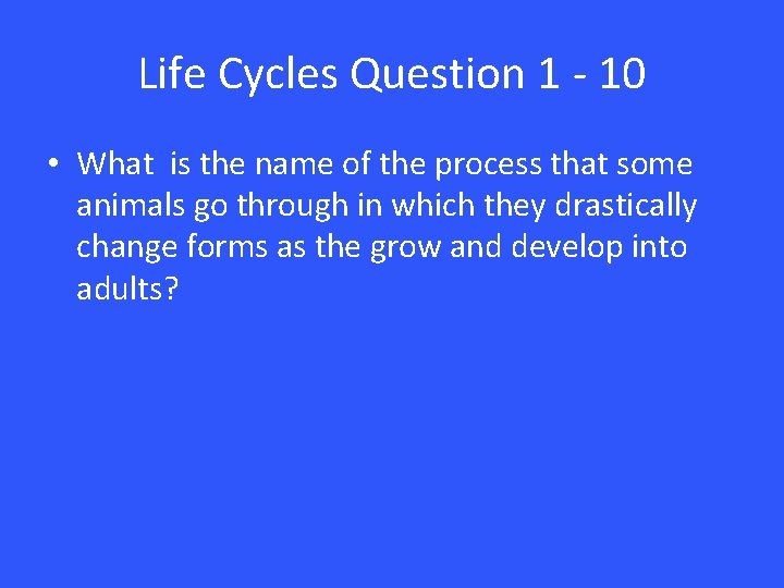 Life Cycles Question 1 - 10 • What is the name of the process