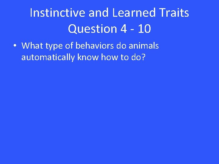 Instinctive and Learned Traits Question 4 - 10 • What type of behaviors do