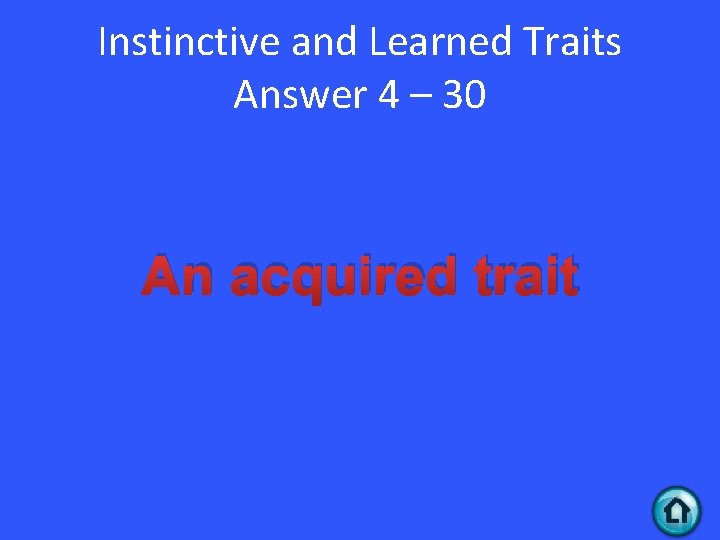 Instinctive and Learned Traits Answer 4 – 30 An acquired trait 