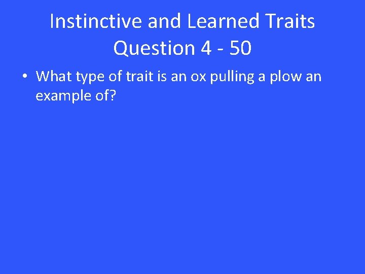 Instinctive and Learned Traits Question 4 - 50 • What type of trait is