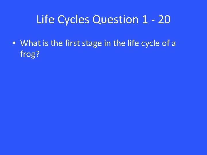 Life Cycles Question 1 - 20 • What is the first stage in the