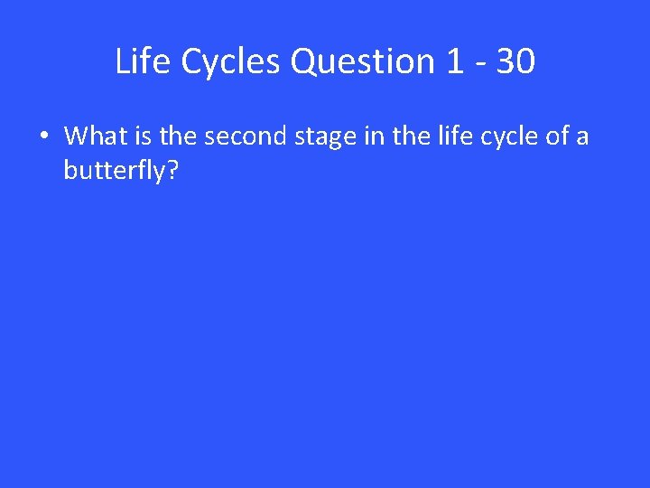 Life Cycles Question 1 - 30 • What is the second stage in the
