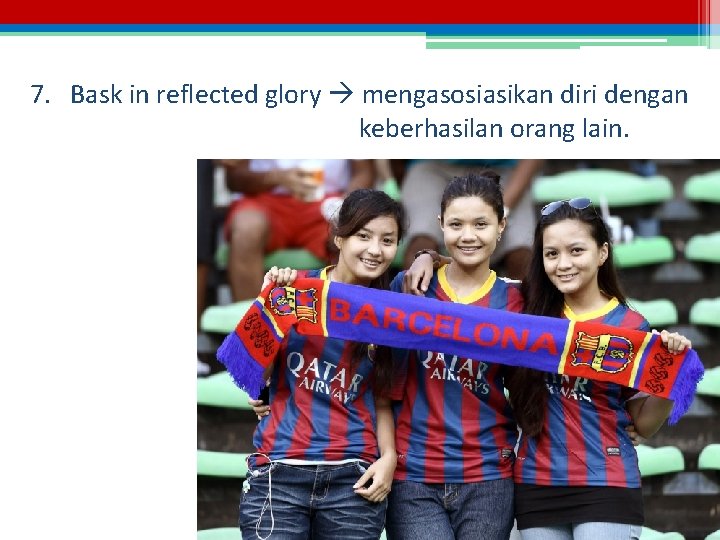 7. Bask in reflected glory mengasosiasikan diri dengan keberhasilan orang lain. 