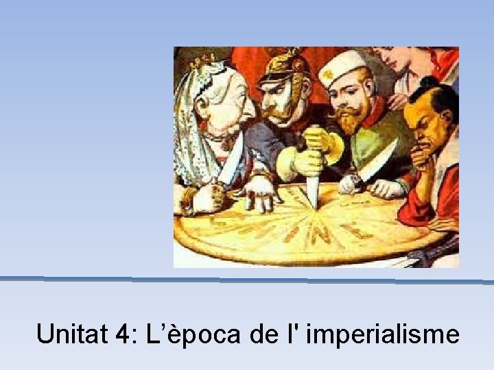 Unitat 4: L’època de l' imperialisme 