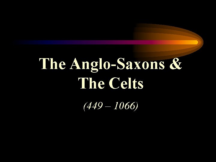 The Anglo-Saxons & The Celts (449 – 1066) 