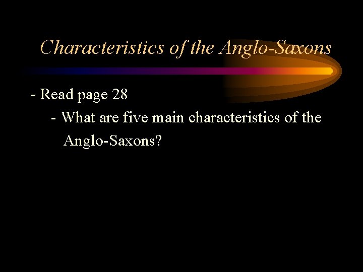 Characteristics of the Anglo-Saxons - Read page 28 - What are five main characteristics