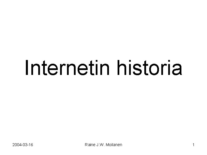Internetin historia 2004 -03 -16 Raine J. W. Moilanen 1 