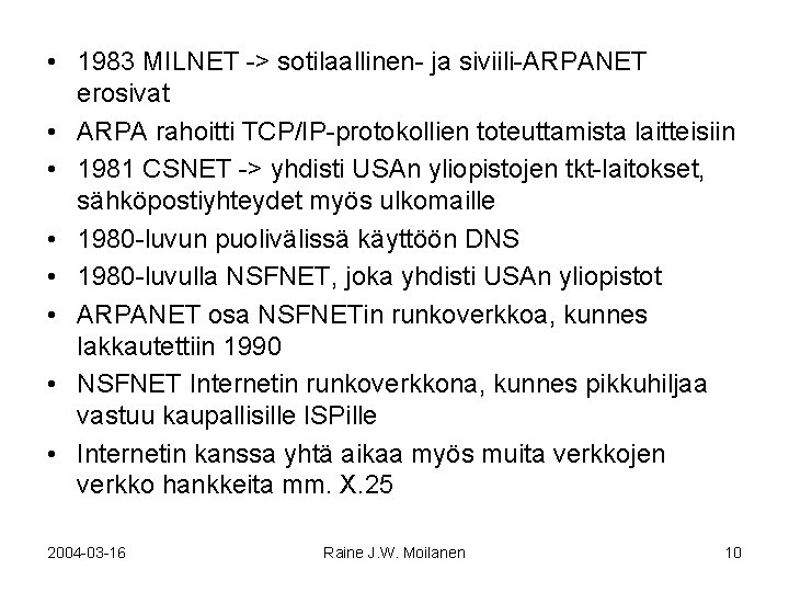  • 1983 MILNET -> sotilaallinen- ja siviili-ARPANET erosivat • ARPA rahoitti TCP/IP-protokollien toteuttamista