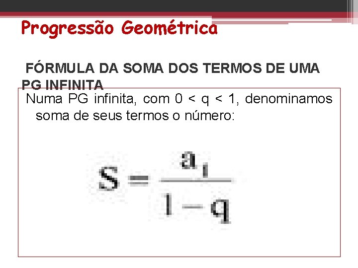 Progressão Geométrica FÓRMULA DA SOMA DOS TERMOS DE UMA PG INFINITA Numa PG infinita,