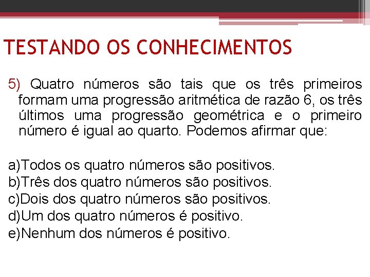 TESTANDO OS CONHECIMENTOS 5) Quatro números são tais que os três primeiros formam uma