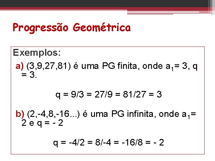 Progressão Geométrica Exemplos: a) (3, 9, 27, 81) é uma PG finita, onde a