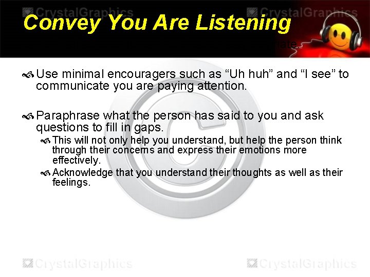 Convey You Are Listening Maintain eye contact when it seems appropriate. Use minimal encouragers