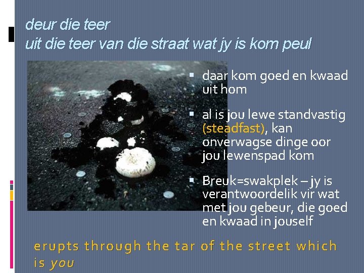 deur die teer uit die teer van die straat wat jy is kom peul