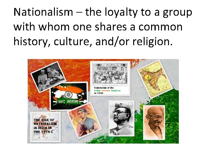 Nationalism – the loyalty to a group with whom one shares a common history,