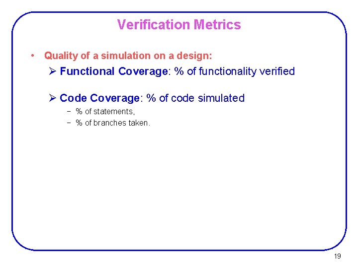 Verification Metrics • Quality of a simulation on a design: Ø Functional Coverage: %