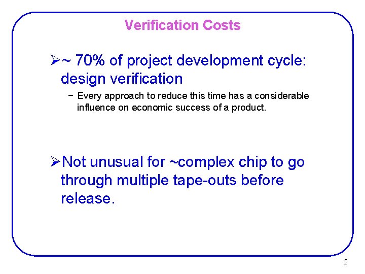 Verification Costs Ø~ 70% of project development cycle: design verification − Every approach to