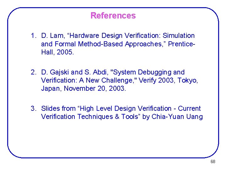 References 1. D. Lam, “Hardware Design Verification: Simulation and Formal Method-Based Approaches, ” Prentice.