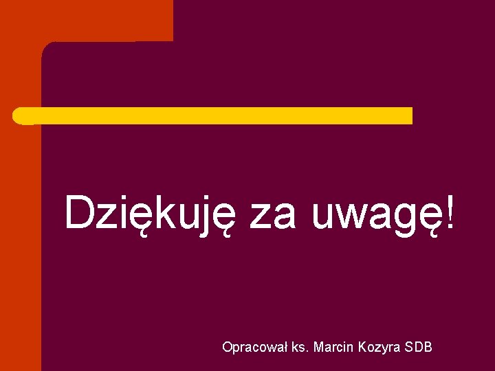 Dziękuję za uwagę! Opracował ks. Marcin Kozyra SDB 