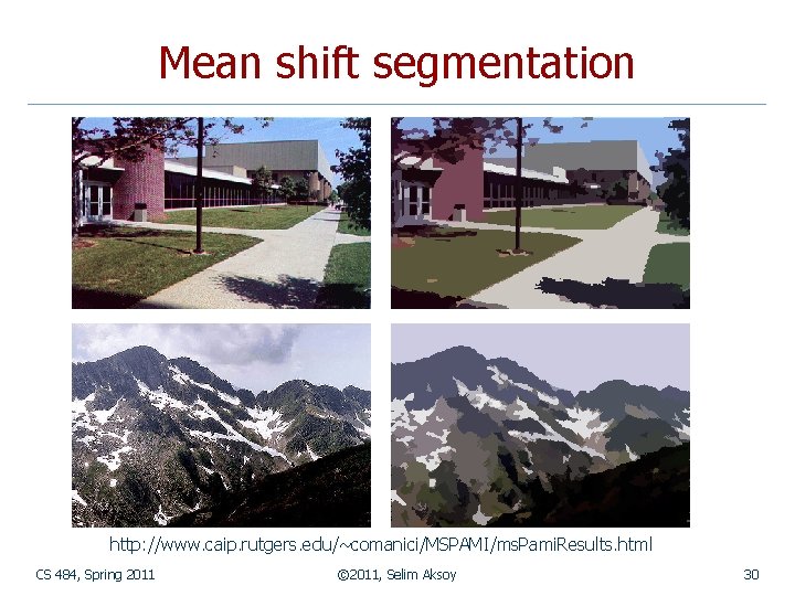 Mean shift segmentation http: //www. caip. rutgers. edu/~comanici/MSPAMI/ms. Pami. Results. html CS 484, Spring