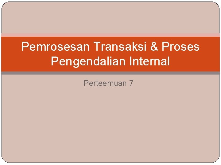Pemrosesan Transaksi & Proses Pengendalian Internal Perteemuan 7 