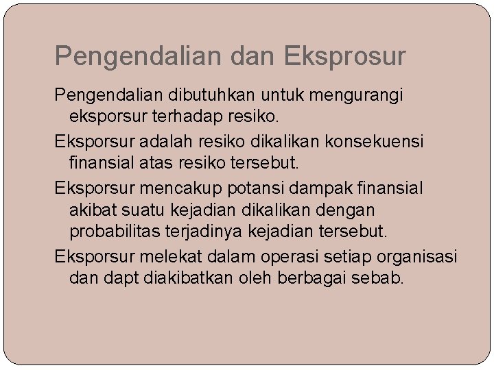 Pengendalian dan Eksprosur Pengendalian dibutuhkan untuk mengurangi eksporsur terhadap resiko. Eksporsur adalah resiko dikalikan