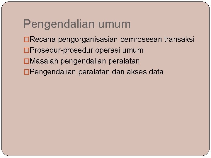 Pengendalian umum �Recana pengorganisasian pemrosesan transaksi �Prosedur-prosedur operasi umum �Masalah pengendalian peralatan �Pengendalian peralatan