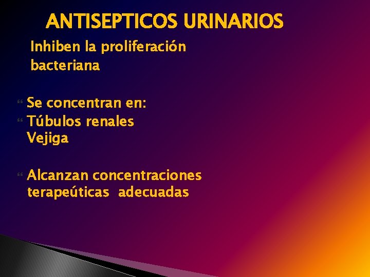 ANTISEPTICOS URINARIOS Inhiben la proliferación bacteriana Se concentran en: Túbulos renales Vejiga Alcanzan concentraciones